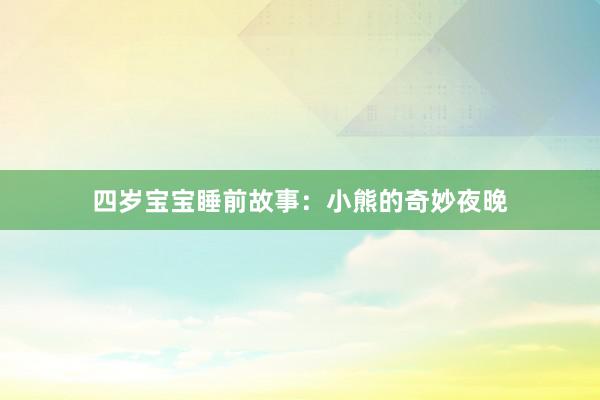 四岁宝宝睡前故事:小熊的奇妙夜晚