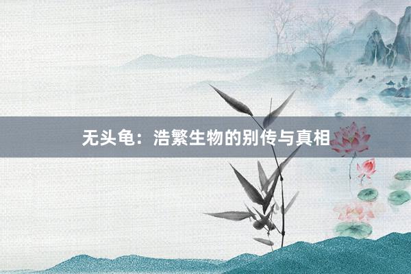 无头龟：浩繁生物的别传与真相