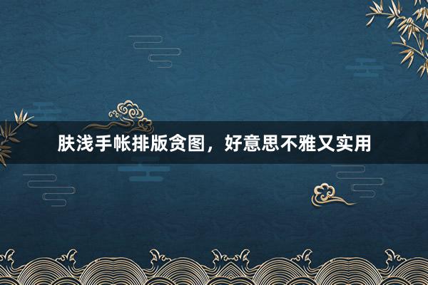 肤浅手帐排版贪图，好意思不雅又实用