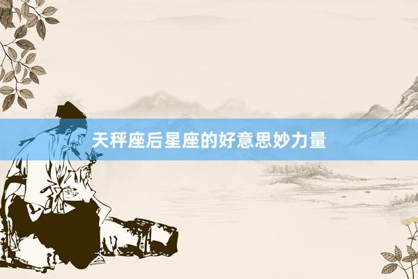 天秤座后星座的好意思妙力量