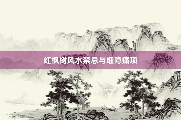 红枫树风水禁忌与细隐痛项