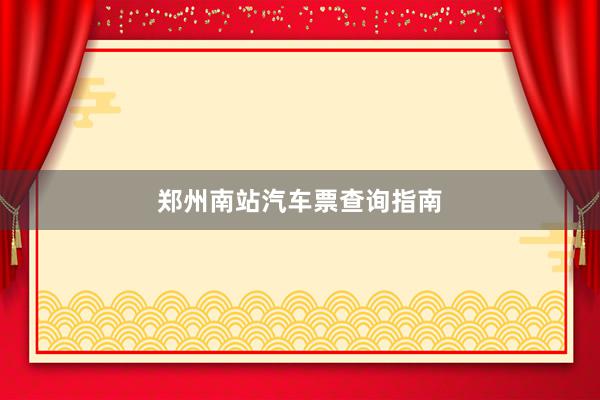 郑州南站汽车票查询指南