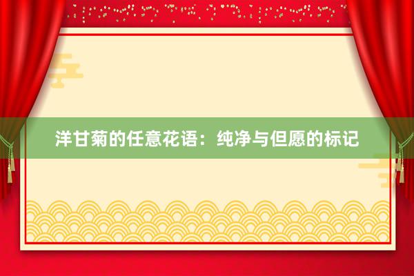 洋甘菊的任意花语：纯净与但愿的标记