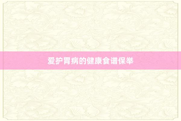 爱护胃病的健康食谱保举